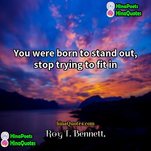 Roy T Bennett Quotes | You were born to stand out, stop